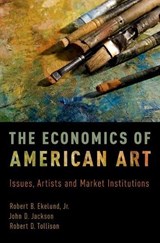 The Economics of American Art - ROBERT B. (PROFESSOR OF ECONOMICS EMERITUS,  Professor of Economics Emeritus, Auburn University) Ekelund ; John D. (Professor Emeritus of Economics, Professor Emeritus of Economics, Auburn University) Jackson ; Robert D. (J. Wilson Newman Professor and BB&T Senior Fellow, J. Wilson Newman Professor  - 9780190657895