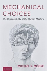 Mechanical Choices - MICHAEL S. (CHARLES R. WALGREEN,  Jr. Chair in Law; Co-Director, Program in Law and Philosophy, Charles R. Walgreen, Jr. Chair in Law; Co-Director, Program in Law and Philosophy, University of Illinois at Urbana-Champaign College of Law) Moore - 9780190863999