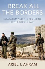 Break all the Borders - ARIEL I. (ASSOCIATE PROFESSOR OF POLITICAL SCIENCE,  Associate Professor of Political Science, Virginia Tech) Ahram - 9780190917371