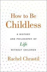 How to Be Childless - Rachel (Associate Dean of the College of Arts and Sciences and Professor of History Chrastil - 9780190918620