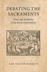 Debating the Sacraments - AMY NELSON (PAULA AND D.B. VARNER UNIVERSITY PROFESSOR OF HISTORY,  Paula and D.B. Varner University Professor of History, University of Nebraska - Lincoln) Burnett - 9780190921187