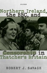 Northern Ireland, the BBC, and Censorship in Thatcher's Britain - ROBERT J. (DIRECTOR OF THE BOSTON COLLEGE IRISH STUDIES PROGRAM AND PROFESSOR OF HISTORY,  Director of the Boston College Irish Studies Program and Professor of History, Boston College) Savage - 9780192849748