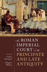 The Roman Imperial Court in the Principate and Late Antiquity - Caillan (Associate Professor of Classics and Head of the Centre for Classical Studies Davenport ; Meaghan (Senior Lecturer in History McEvoy - 9780192865236