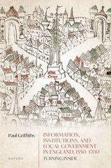 Information, Institutions, and Local Government in England, 1550-1700 - PAUL (PROFESSOR OF EARLY MODERN BRITISH CULTURAL AND SOCIAL HISTORY,  Iowa State University) Griffiths - 9780192896261