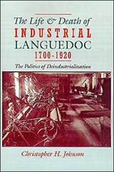 The Life and Death of Industrial Languedoc, 1700-1920 - CHRISTOPHER H. (PROFESSOR OF HISTORY,  Professor of History, Wayne State University) Johnson - 9780195045086