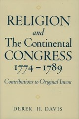 Religion and the Continental Congress, 1774-1789 - DEREK H. (DIRECTOR,  J.M Dawson Institute of Church-State Studies, Director, J.M Dawson Institute of Church-State Studies, Baylor University) Davis - 9780195133554