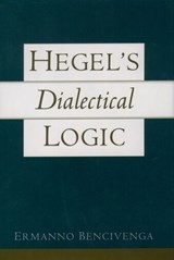 Hegel's Dialectical Logic - ERMANNO (PROFESSOR OF PHILOSOPHY,  Professor of Philosophy, University of California, Irvine) Bencivenga - 9780195138290