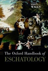 The Oxford Handbook of Eschatology - JERRY L. (PROFESSOR OF PHILOSOPHY OF RELIGION,  Professor of Philosophy of Religion, Asbury Theological Seminary) Walls - 9780195170498