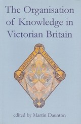 The Organisation of Knowledge in Victorian Britain - MARTIN (MASTER OF TRINITY HALL,  Cambridge, and President of the Royal Historical Society, Master of Trinity Hall, Cambridge, and President of the Royal Historical Society, Master of Trinity Hall, Cambridge, and President of the Royal Historical Society) Daunton - 9780197263266