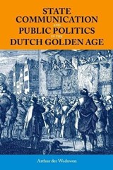 State Communication and Public Politics in the Dutch Golden Age - ARTHUR (POSTDOCTORAL FELLOW,  Postdoctoral Fellow, University of St Andrews) der Weduwen - 9780197267431