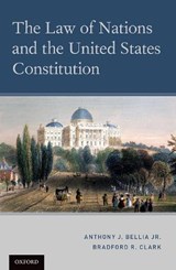 The Law of Nations and the United States Constitution - BELLIA JR.,  Anthony J. (O'Toole Professor of Constitutional Law and a Concurrent Professor of Political Science, O'Toole Professor of Constitutional Law and a Concurrent Professor of Political Science, University of Notre Dame) ; Clark, Bradford R. (William Cranch Research Professor of Law, William - 9780197500163