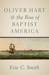 Oliver Hart and the Rise of Baptist America - ERIC C. (SENIOR PASTOR,  Senior Pastor, Sharon Baptist Church, Savannah, Tennessee) Smith - 9780197506325