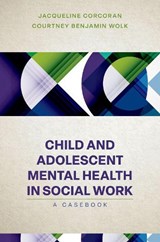 Child and Adolescent Mental Health in Social Work - Jacqueline (Professor Corcoran ; Courtney Benjamin (Assistant Professor Wolk - 9780197653562