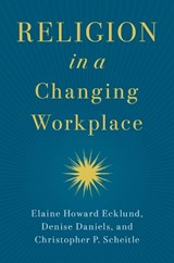 Religion in a Changing Workplace - Elaine Howard (Herbert S. Autrey Chair in Social Sciences and Professor of Sociology Ecklund ; Denise (Hudson T. Harrison Endowed Chair of Entrepreneurship Daniels ; Christopher P. (Associate Professor of Sociology Scheitle - 9780197675014