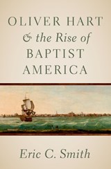 Oliver Hart and the Rise of Baptist America - Eric C. (Senior Pastor of Sharon Baptist Church in Savannah Smith - 9780197769836