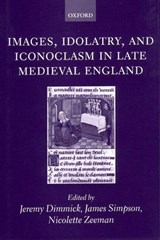 Images, Idolatry, and Iconoclasm in Late Medieval England - JEREMY (COLLEGE LECTURER IN ENGLISH,  St Catherine's College, Oxford) Dimmick ; James (Professor of Medieval and Renaissance English, University of Cambridge, and Professorial Fellow, Girton College, Cambridge) Simpson ; Nicolette (Fellow of King's College, Cambridge, and Newton Trust Lecturer in th - 9780198187592