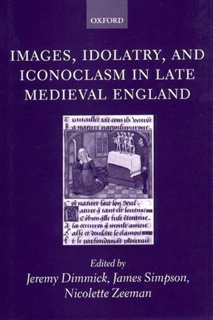 Images, Idolatry, and Iconoclasm in Late Medieval England, JEREMY (COLLEGE LECTURER IN ENGLISH,  St Catherine's College, Oxford) Dimmick ; James (Professor of Medieval and Renaissance English, University of Cambridge, and Professorial Fellow, Girton College, Cambridge) Simpson ; Nicolette (Fellow of King's College, Cambridge, and Newton Trust Lecturer in th - Gebonden - 9780198187592