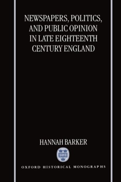 Newspapers, Politics, and Public Opinion in Late Eighteenth-Century England, HANNAH (LECTURER IN HISTORY,  Lecturer in History, Keele University) Barker - Gebonden - 9780198207412