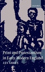 Print and Protestantism in Early Modern England - IAN (PROFESSOR OF EARLY MODERN HISTORY,  Professor of Early Modern History, Queen's University, Belfast) Green - 9780198208600
