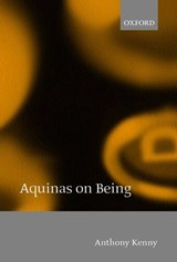 Aquinas on Being - ANTHONY (FORMERLY PRO-VICE-CHANCELLOR OF OXFORD UNIVERSITY,  Master of Balliol College, and President of the British Academy) Kenny - 9780198238478