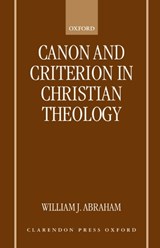 Canon and Criterion in Christian Theology - WILLIAM J. (ALBERT COOK OUTLER PROFESSOR OF WESLEY STUDIES AT SOUTHERN METHODIST UNIVERSITY,  Dallas) Abraham - 9780198269397