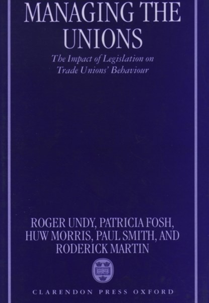 Managing the Unions, ROGER (FELLOW IN INDUSTRIAL RELATIONS,  Fellow in Industrial Relations, Templeton College, Oxford) Undy ; Patricia (Cardiff Business School) Fosh ; Huw (Kingston University) Morris ; Paul (Keele University) Smith - Gebonden - 9780198289197