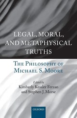 Legal, Moral, and Metaphysical Truths - Kimberly Kessler (Harrison Robertson Professor of Law Ferzan ; Stephen J. (Ferdinand Wakeman Hubbell Professor of Law and Professor of Psychology and Law in Psychiatry Morse - 9780198703242