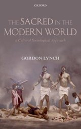 The Sacred in the Modern World - GORDON (MICHAEL RAMSEY PROFESSOR OF MODERN THEOLOGY,  Michael Ramsey Professor of Modern Theology, University of Kent) Lynch - 9780198705215