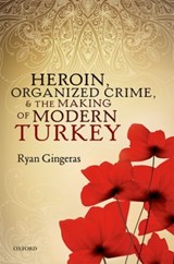 Heroin, Organized Crime, and the Making of Modern Turkey - RYAN (ASSOCIATE PROFESSOR,  Associate Professor, Department of National Security Affairs Naval Postgraduate School) Gingeras - 9780198716020