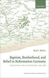 Baptism, Brotherhood, and Belief in Reformation Germany - KAT (LECTURER IN EARLY MODERN HISTORY,  Lecturer in Early Modern History, University of East Anglia) Hill - 9780198733546