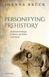 Personifying Prehistory - JOANNA (PROFESSOR OF ARCHAEOLOGY AND HEAD OF THE SCHOOL OF ARCHAEOLOGY,  Professor of Archaeology and Head of the School of Archaeology, University College Dublin) Bruck - 9780198768012