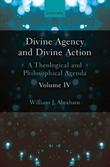 Divine Agency and Divine Action, Volume IV - WILLIAM J. (ALBERT COOK OUTLER PROFESSOR OF WESLEY STUDIES,  Albert Cook Outler Professor of Wesley Studies, Southern Methodist University) Abraham - 9780198786535
