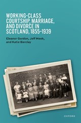 Working-Class Courtship, Marriage, and Divorce in Scotland, 1855–1939 - Eleanor (Professor Emerita Gordon ; Jeff (Lecturer in Economic and Social History Meek ; Katie (Professor and Future Fellow Barclay - 9780198789314