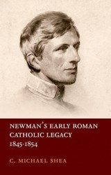 Newman's Early Roman Catholic Legacy, 1845-1854 - C. MICHAEL (POSTDOCTORAL FELLOW,  Postdoctoral Fellow, Seton Hall University) Shea - 9780198802563