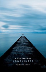 A Biography of Loneliness - FAY (HONORARY SENIOR RESEARCH FELLOW,  Queen Mary University of London) Bound Alberti - 9780198811343