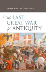 The Last Great War of Antiquity - James (Emeritus Fellow Howard-Johnston - 9780198830191