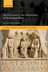 Social Factors in the Latinization of the Roman West - ALEX (PROFESSOR OF ANCIENT HISTORY AND SOCIOLINGUISTICS,  University of Nottingham) Mullen - 9780198887294