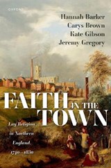 Faith in the Town - Hannah (Professor of British History Barker ; Carys (Head of Academic Brown ; Kate (Leverhulme Early Career Fellow Gibson ; Jeremy (Pro-Vice-Chancellor for the Faculty of Arts and Professor of the History of Christianity Gregory - 9780198935766