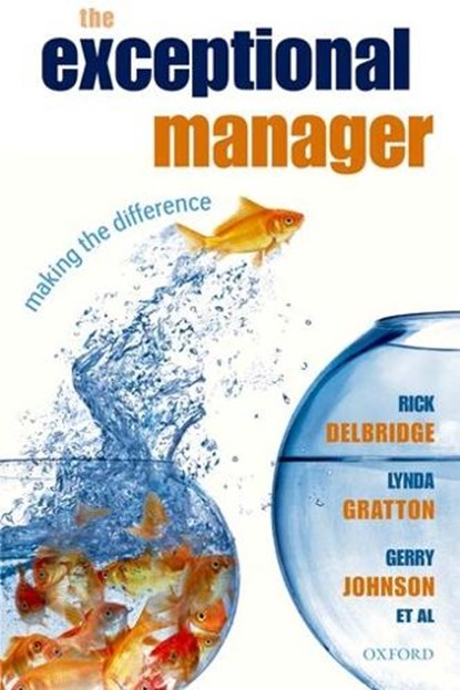 The Exceptional Manager, RICK (CHAIR IN ORGANIZATIONAL ANALYSIS,  The Business School, Cardiff University) Delbridge ; Lynda (Professor of Management Practice, London Business School) Gratton ; Gerry (Professor Sir Roland Smith Chair in Strategic Management, Lancaster University Management School) Johnson ; The AIM Fellows - Paperback - 9780199228737