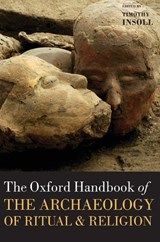 The Oxford Handbook of the Archaeology of Ritual and Religion - TIMOTHY (UNIVERSITY OF EXETER,  University of Exeter, Professor of Archaeology) Insoll - 9780199232444