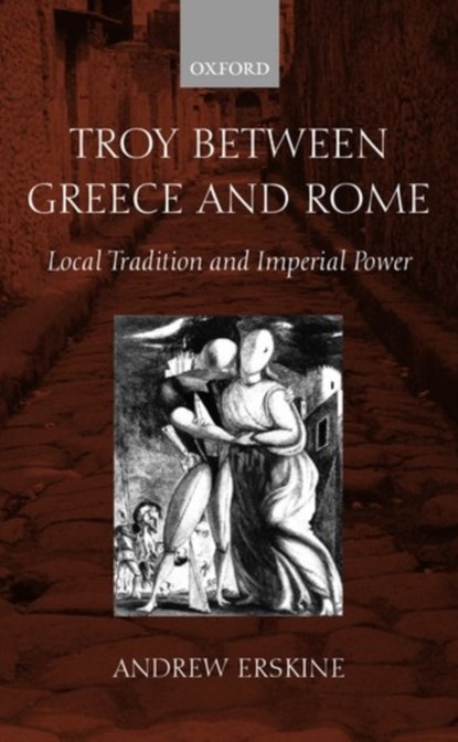Troy Between Greece and Rome, ANDREW (PROFESSOR OF CLASSICS AND HEAD OF DEPARTMENT AT THE NATIONAL UNIVERSITY OF IRELAND,  Galway) Erskine - Gebonden - 9780199240333