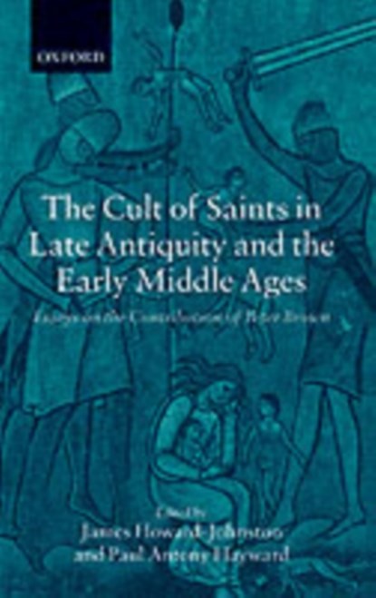 The Cult of Saints in Late Antiquity and the Early Middle Ages, JAMES (UNIVERSITY LECTURER IN BYZANTINE STUDIES,  Modern History Faculty, University of Oxford) Howard-Johnston ; Paul Antony (Lecturer in History at the University of Otago, New Zealand.) Hayward - Paperback - 9780199253548