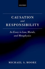 Causation and Responsibility - MICHAEL S. (CHARLES R. WALGREEN,  Jr., University Chair and Centre for Advanced Study Professor of Law and Philosophy, University of Illinois) Moore - 9780199256860