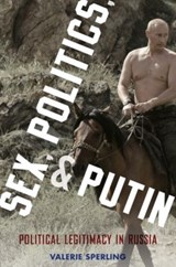 Sex, Politics, and Putin | Sperling, Valerie (professor of Political Science, Professor of Political Science, Clark University) | 