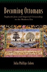 Becoming Ottomans - JULIA PHILLIPS (ASSISTANT PROFESSOR OF HISTORY AND JEWISH STUDIES,  Assistant Professor of History and Jewish Studies, Vanderbilt University) Cohen - 9780199340408