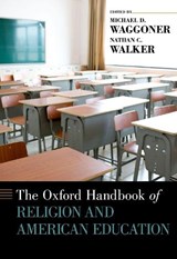 The Oxford Handbook of Religion and American Education - MICHAEL D. (PROFESSOR OF HIGHER EDUCATION,  Professor of Higher Education, University of Northern Iowa) Waggoner ; Nathan C. (Executive Director, Executive Director, 1791 Delegates) Walker - 9780199386819