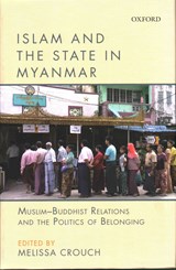 Islam and the State in Myanmar - MELISSA (LECTURER,  Law Faculty, University of New South Wales, Sydney, Australia) Crouch - 9780199461202