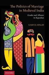 The Politics of Marriage in Medieval India - DR SABITA (ASSOCIATE PROFESSOR,  Associate Professor, Department of History, Deshbandhu College, University of Delhi) Singh - 9780199491452