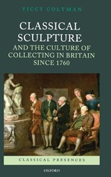 Classical Sculpture and the Culture of Collecting in Britain since 1760 - VICCY (SENIOR LECTURER,  History of Art, University of Edinburgh) Coltman - 9780199551262