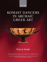 Komast Dancers in Archaic Greek Art - TYLER JO (ASSISTANT PROFESSOR OF CLASSICAL ART AND ARCHAEOLOGY,  University of Virginia) Smith - 9780199578658